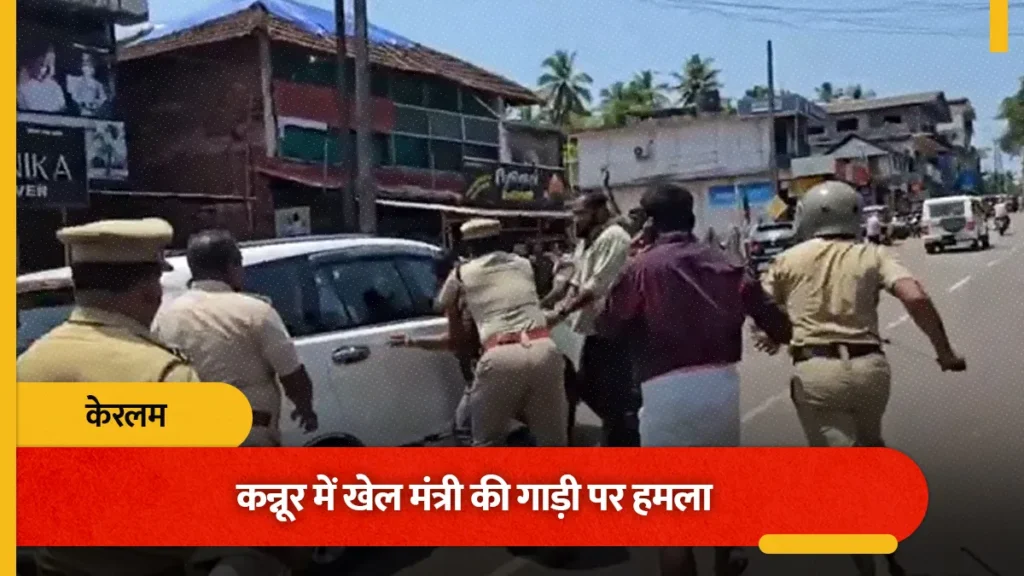 केरल के कन्नूर में खेल और पुरातत्व मंत्री के वाहन पर हमला, तोड़फोड़ और पथराव की घटना सामने आई